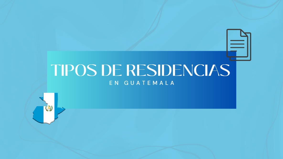Conoce los tipos de residencia existentes en Guatemala